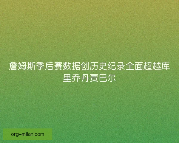 詹姆斯季后赛数据创历史纪录全面超越库里乔丹贾巴尔