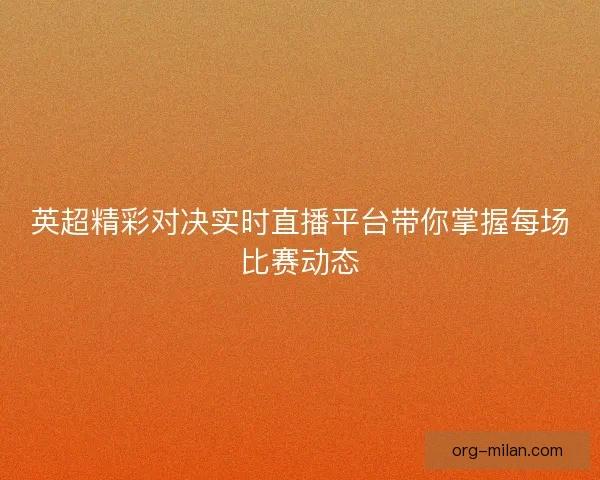 英超精彩对决实时直播平台带你掌握每场比赛动态