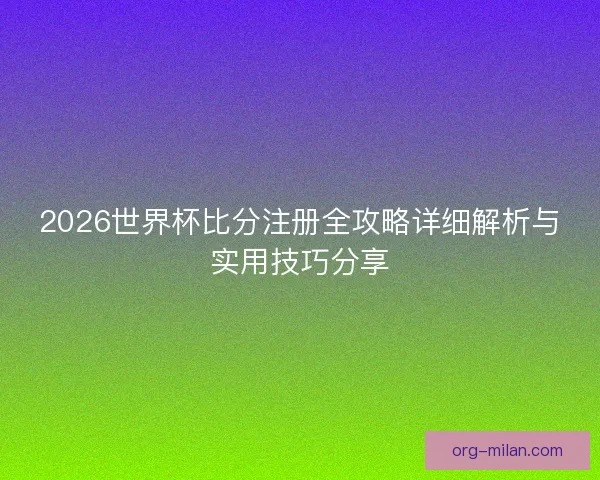 2026世界杯比分注册全攻略详细解析与实用技巧分享