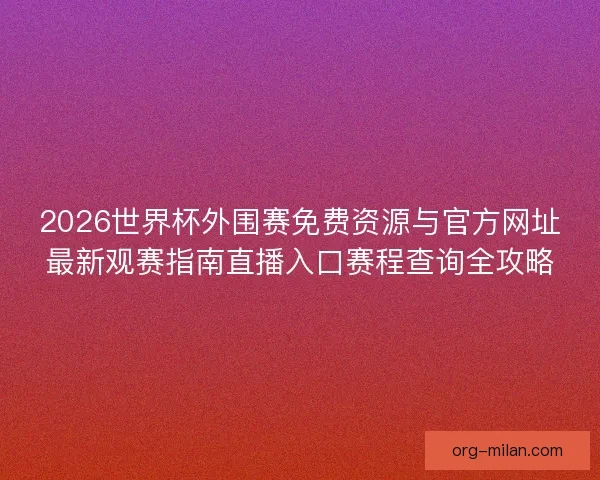 2026世界杯外围赛免费资源与官方网址最新观赛指南直播入口赛程查询全攻略