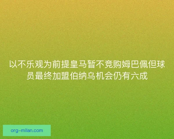 以不乐观为前提皇马暂不竞购姆巴佩但球员最终加盟伯纳乌机会仍有六成