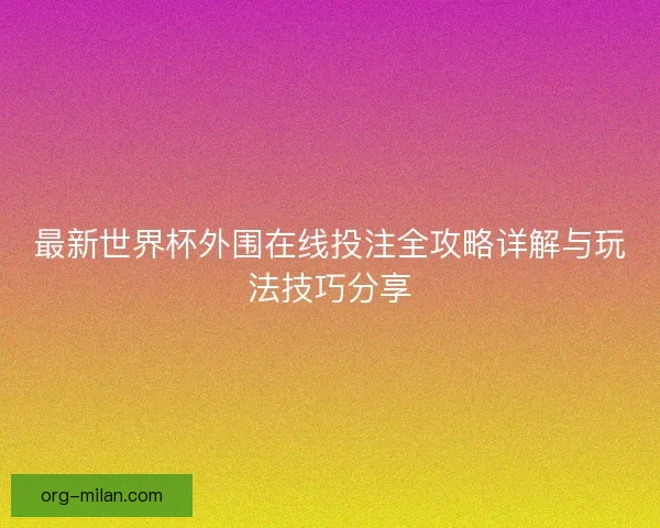 最新世界杯外围在线投注全攻略详解与玩法技巧分享
