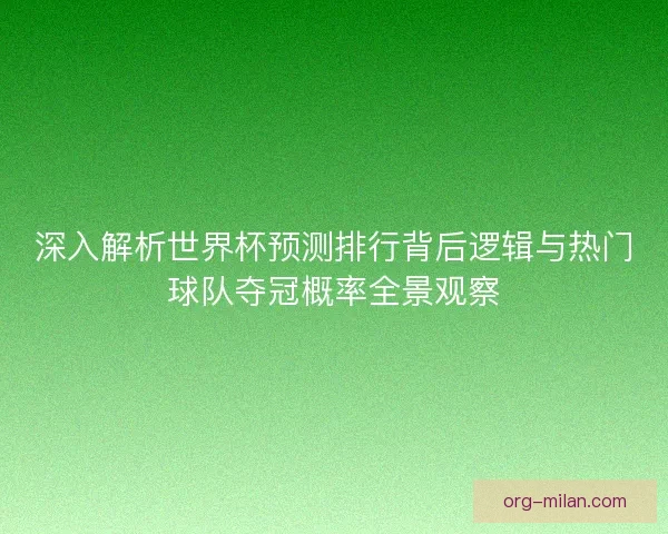 深入解析世界杯预测排行背后逻辑与热门球队夺冠概率全景观察
