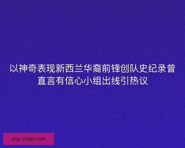 以神奇表现新西兰华裔前锋创队史纪录曾直言有信心小组出线引热议