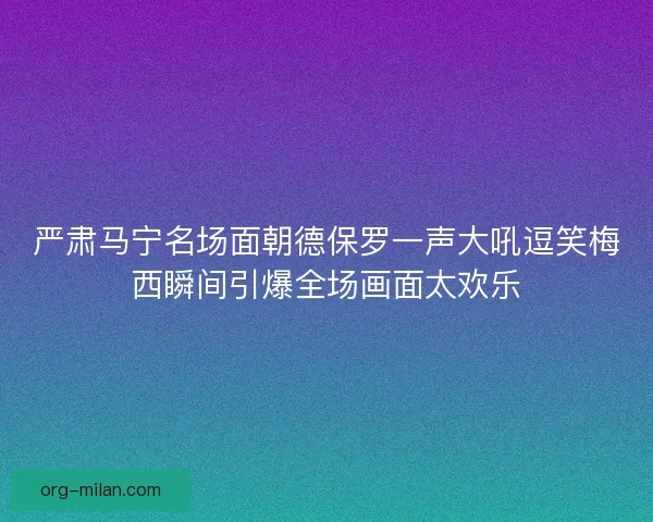 严肃马宁名场面朝德保罗一声大吼逗笑梅西瞬间引爆全场画面太欢乐